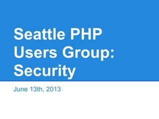 Seattle PHP
Users Group:
Security
June 13th, 2013
 