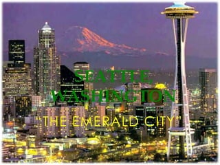 SEATTLE,
WASHINGTON
―THE EMERALD CITY‖

 