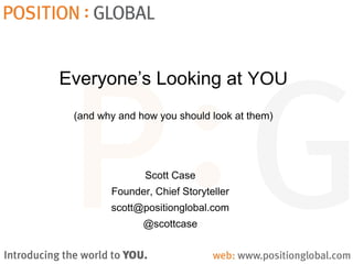 Everyone’s Looking at YOU
(and why and how you should look at them)
Scott Case
Founder, Chief Storyteller
scott@positionglobal.com
@scottcase
 