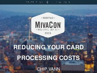 REDUCING YOUR CARD
PROCESSING COSTS
CHIP VANN
 