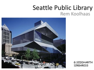 Seattle Public Library
Rem Koolhaas
G.SIDDHARTH
12RBAR033
 
