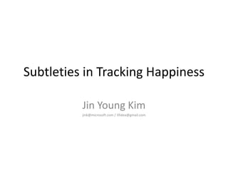 Subtleties in Tracking Happiness
Jin Young Kim
jink@microsoft.com / lifidea@gmail.com
 