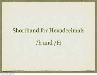 Shorthand for Hexadecimals

                              /h and /H




Thursday, February 7, 13
 