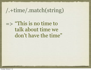 /.+time/.match(string)

          => “This is no time to
                           talk about time we
                           don’t have the time”




Thursday, February 7, 13
 