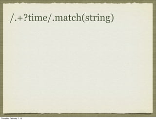 /.+?time/.match(string)




Thursday, February 7, 13
 