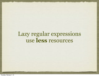 Lazy regular expressions
                              use less resources




Thursday, February 7, 13
 