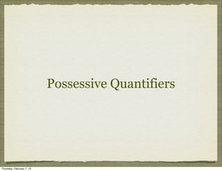Possessive Quantifiers




Thursday, February 7, 13
 