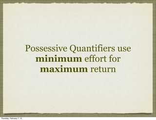 Possessive Quantifiers use
                             minimum effort for
                              maximum return




Thursday, February 7, 13
 