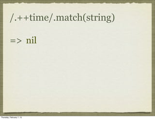 /.++time/.match(string)

          => nil




Thursday, February 7, 13
 