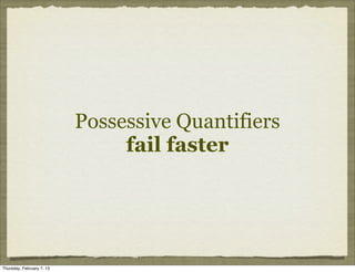 Possessive Quantifiers
                                fail faster




Thursday, February 7, 13
 
