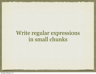 Write regular expressions
                               in small chunks




Thursday, February 7, 13
 