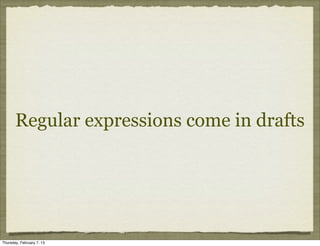 Regular expressions come in drafts




Thursday, February 7, 13
 