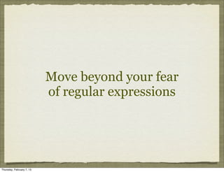 Move beyond your fear
                           of regular expressions




Thursday, February 7, 13
 