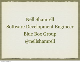 Nell Shamrell
             Software Development Engineer
                           Blue Box Group
                           @nellshamrell


Thursday, February 7, 13
 