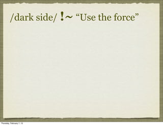 /dark side/ !~ “Use the force”




Thursday, February 7, 13
 