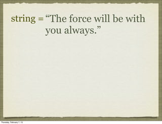 string = “The force will be with
                           you always.”




Thursday, February 7, 13
 