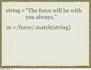 string = “The force will be with
                           you always.”
           m =/force/.match(string)




Thursday, February 7, 13
 