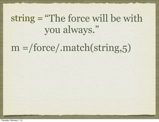 string = “The force will be with
                           you always.”
           m =/force/.match(string,5)




Thursday, February 7, 13
 
