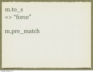 m.to_s
       => “force”

       m.pre_match




Thursday, February 7, 13
 
