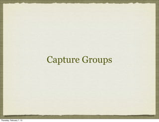 Capture Groups




Thursday, February 7, 13
 