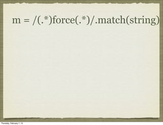 m = /(.*)force(.*)/.match(string)




Thursday, February 7, 13
 