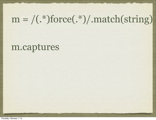 m = /(.*)force(.*)/.match(string)

           m.captures




Thursday, February 7, 13
 