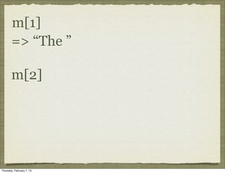 m[1]
       => “The ”

       m[2]




Thursday, February 7, 13
 