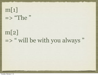 m[1]
       => “The ”

       m[2]
       => “ will be with you always ”




Thursday, February 7, 13
 