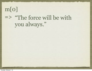 m[0]
       => “The force will be with
          you always.”




Thursday, February 7, 13
 