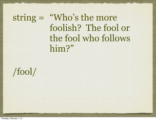 string = “Who’s the more
                      foolish? The fool or
                      the fool who follows
                      him?”

             /fool/



Thursday, February 7, 13
 