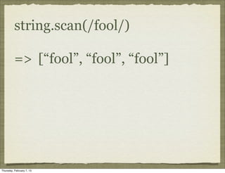string.scan(/fool/)

          => [“fool”, “fool”, “fool”]




Thursday, February 7, 13
 