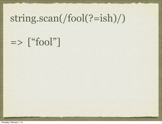 string.scan(/fool(?=ish)/)

          => [“fool”]




Thursday, February 7, 13
 