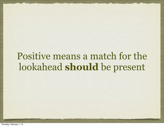 Positive means a match for the
                 lookahead should be present




Thursday, February 7, 13
 