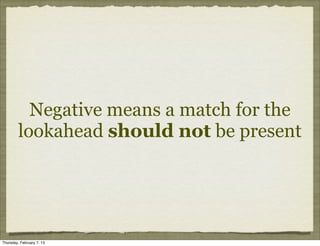 Negative means a match for the
         lookahead should not be present




Thursday, February 7, 13
 