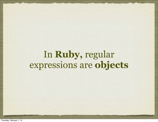In Ruby, regular
                           expressions are objects




Thursday, February 7, 13
 