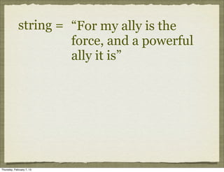 string = “For my ally is the
                      force, and a powerful
                      ally it is”




Thursday, February 7, 13
 