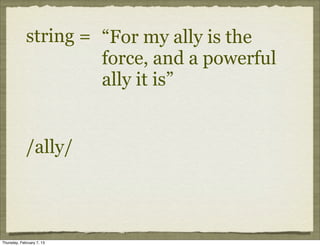 string = “For my ally is the
                      force, and a powerful
                      ally it is”


             /ally/



Thursday, February 7, 13
 