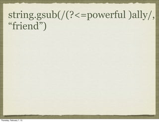string.gsub(/(?<=powerful )ally/,
        “friend”)




Thursday, February 7, 13
 