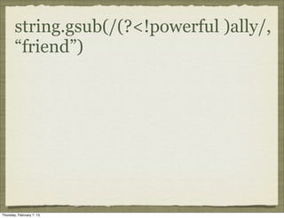 string.gsub(/(?<!powerful )ally/,
        “friend”)




Thursday, February 7, 13
 