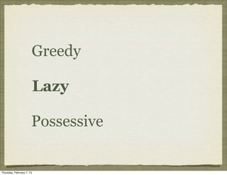 Greedy

                           Lazy

                       Possessive


Thursday, February 7, 13
 