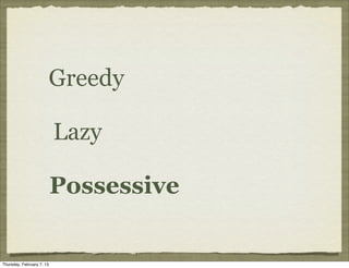 Greedy

                           Lazy

                           Possessive


Thursday, February 7, 13
 