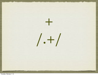 +
                           /.+/

Thursday, February 7, 13
 