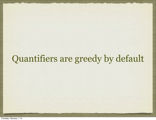 Quantifiers are greedy by default




Thursday, February 7, 13
 