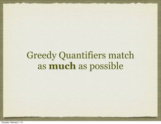 Greedy Quantifiers match
                             as much as possible




Thursday, February 7, 13
 