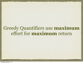 Greedy Quantifiers use maximum
         effort for maximum return




Thursday, February 7, 13
 