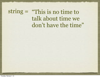 string = “This is no time to
                      talk about time we
                      don’t have the time”




Thursday, February 7, 13
 
