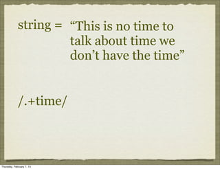 string = “This is no time to
                      talk about time we
                      don’t have the time”


             /.+time/



Thursday, February 7, 13
 