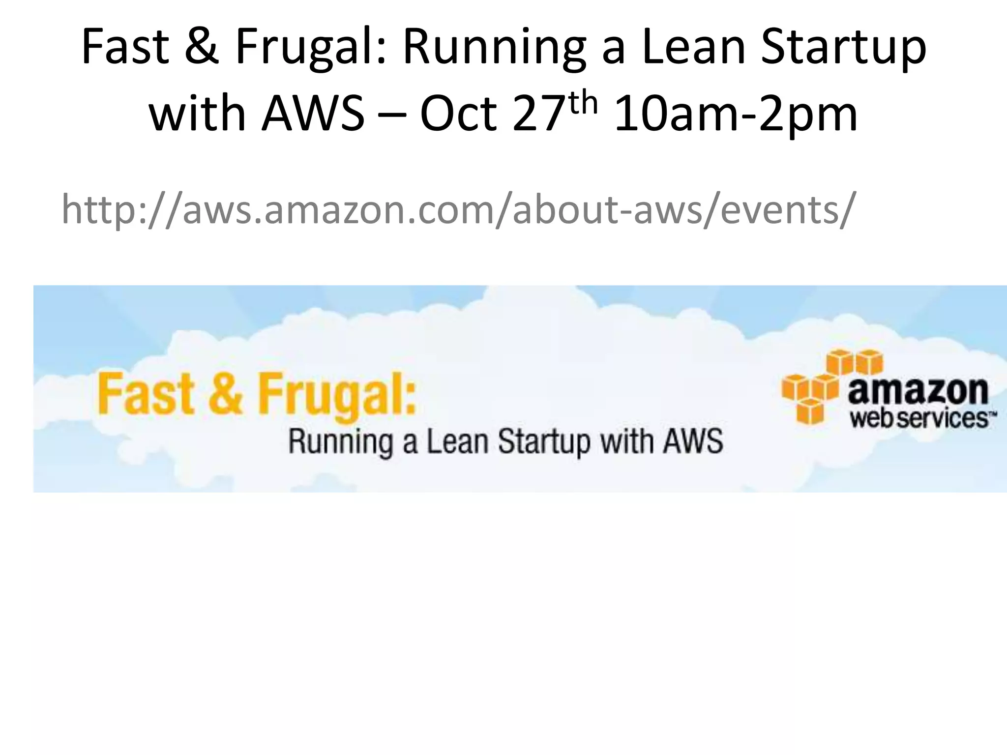 Fast & Frugal: Running a Lean Startup
   with AWS – Oct 27th 10am-2pm
http://aws.amazon.com/about-aws/events/
 