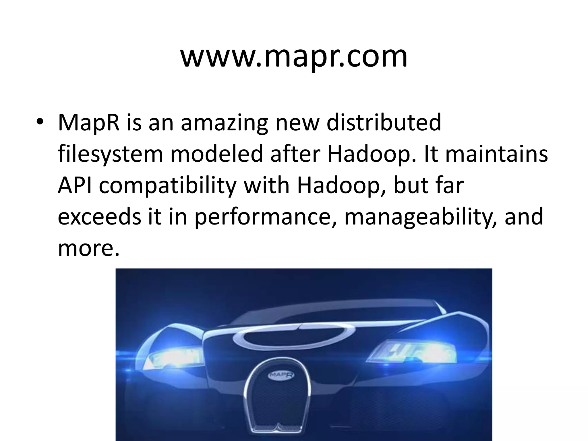 www.mapr.com
• MapR is an amazing new distributed
  filesystem modeled after Hadoop. It maintains
  API compatibility with Hadoop, but far
  exceeds it in performance, manageability, and
  more.
 