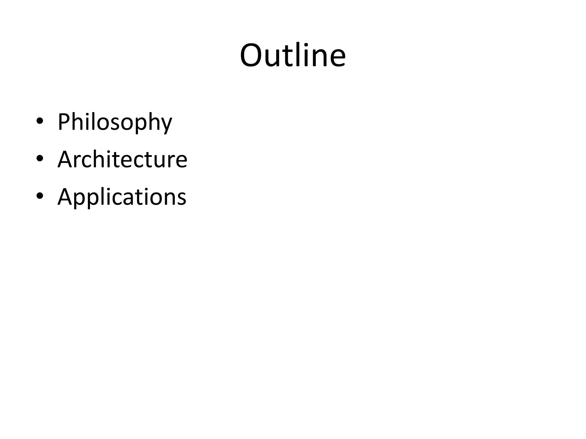 Outline
• Philosophy
• Architecture
• Applications
 